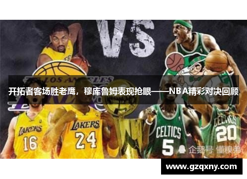 开拓者客场胜老鹰，穆库鲁姆表现抢眼——NBA精彩对决回顾
